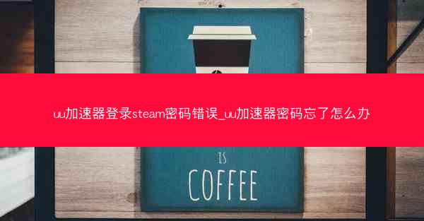 uu加速器登录steam密码错误_uu加速器密码忘了怎么办